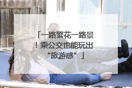 一路繁花一路景！乘公交也能玩出“旅游感”